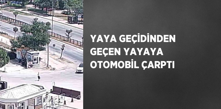 YAYA GEÇİDİNDEN GEÇEN YAYAYA OTOMOBİL ÇARPTI