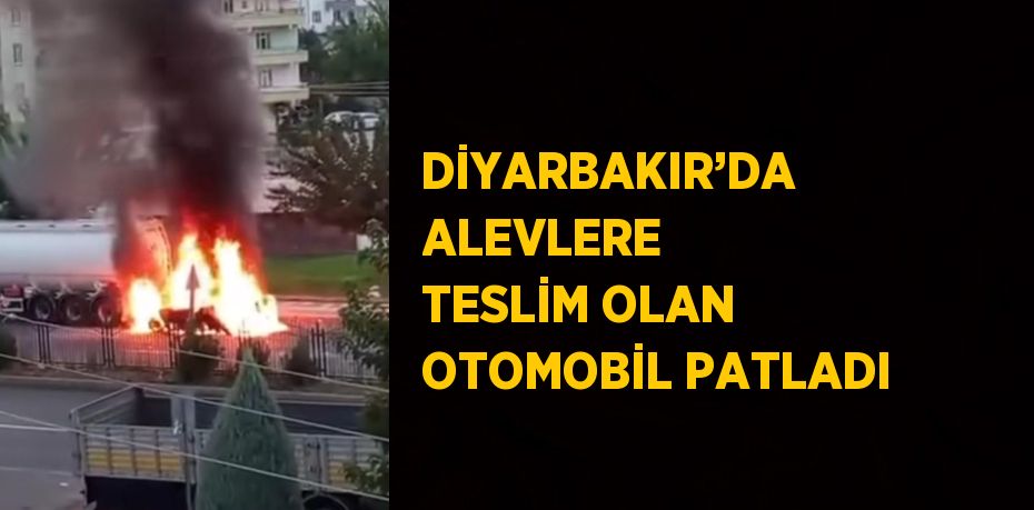 DİYARBAKIR’DA ALEVLERE TESLİM OLAN OTOMOBİL PATLADI