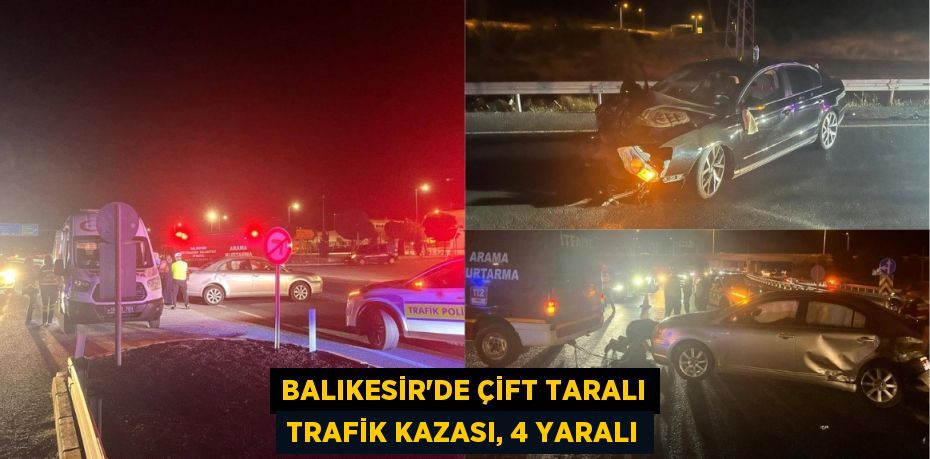 BALIKESİR'DE ÇİFT TARALI TRAFİK KAZASI, 4 YARALI