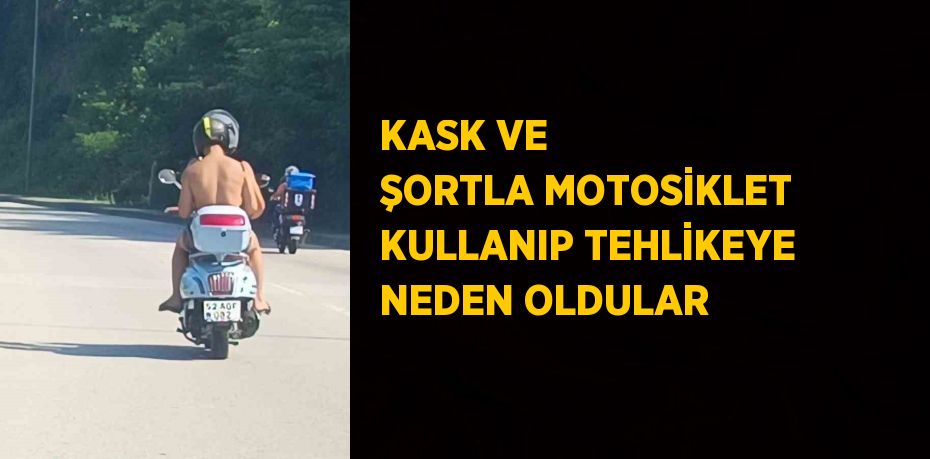 KASK VE ŞORTLA MOTOSİKLET KULLANIP TEHLİKEYE NEDEN OLDULAR