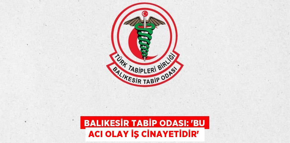 BALIKESİR TABİP ODASI: “BU ACI OLAY İŞ CİNAYETİDİR”