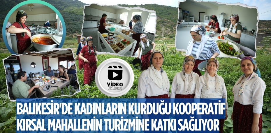 BALIKESİR'DE KADINLARIN KURDUĞU KOOPERATİF KIRSAL MAHALLENİN TURİZMİNE KATKI SAĞLIYOR