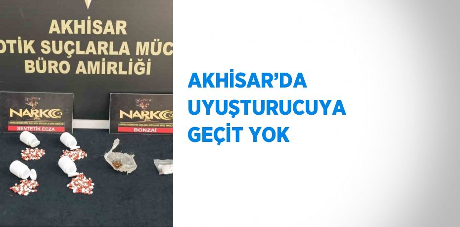 AKHİSAR’DA UYUŞTURUCUYA GEÇİT YOK