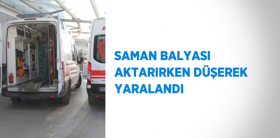 SAMAN BALYASI AKTARIRKEN DÜŞEREK YARALANDI