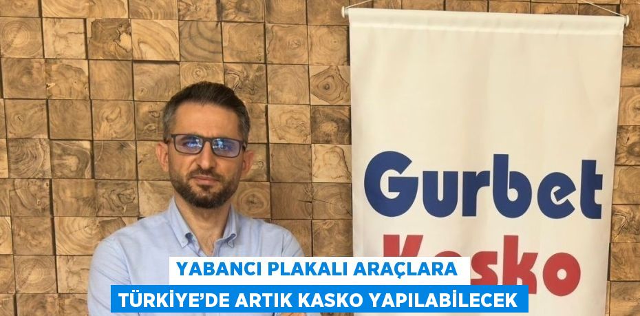 YABANCI PLAKALI ARAÇLARA TÜRKİYE’DE ARTIK KASKO YAPILABİLECEK
