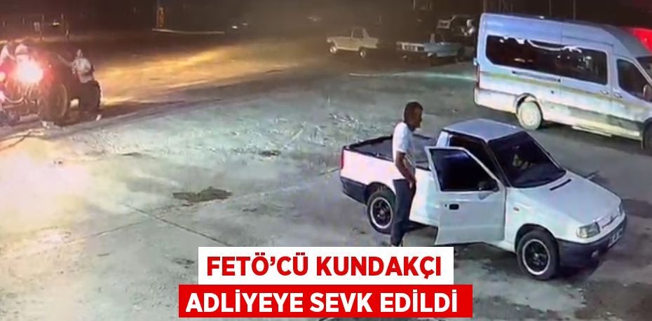 FETÖ’CÜ KUNDAKÇI ADLİYEYE SEVK EDİLDİ