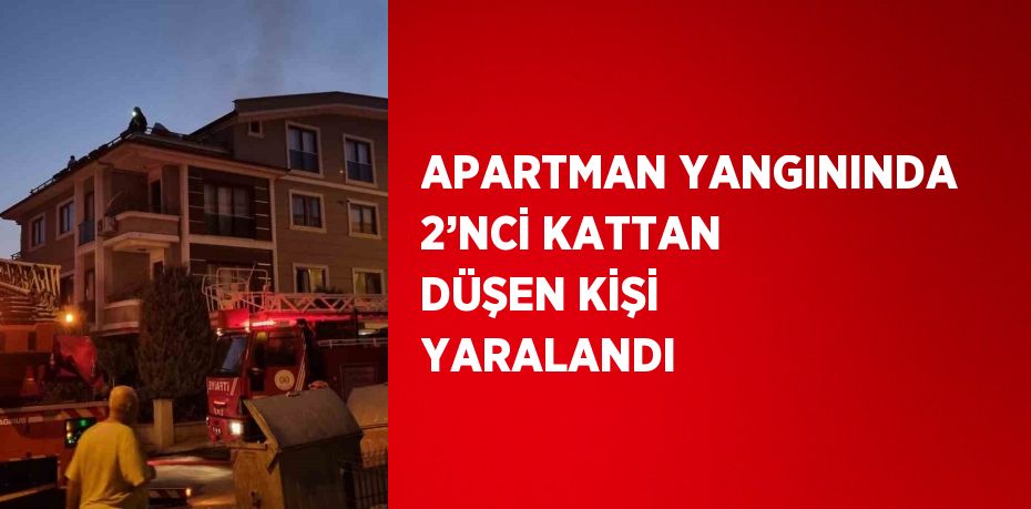 APARTMAN YANGININDA 2’NCİ KATTAN DÜŞEN KİŞİ YARALANDI