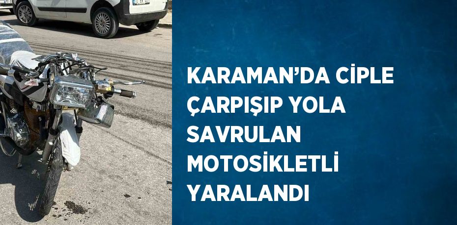 KARAMAN’DA CİPLE ÇARPIŞIP YOLA SAVRULAN MOTOSİKLETLİ YARALANDI