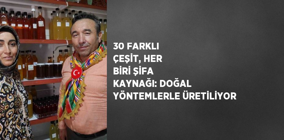 30 FARKLI ÇEŞİT, HER BİRİ ŞİFA KAYNAĞI: DOĞAL YÖNTEMLERLE ÜRETİLİYOR