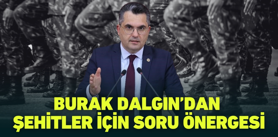 BURAK DALGIN’DAN ŞEHİTLER İÇİN SORU ÖNERGESİ