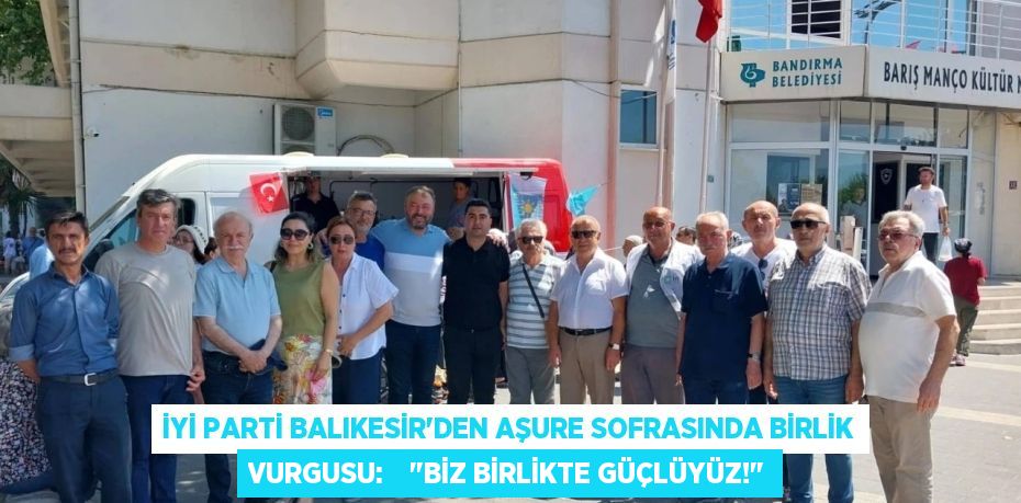 İYİ Parti Balıkesir'den Aşure Sofrasında Birlik Vurgusu:    "Biz Birlikte Güçlüyüz!"