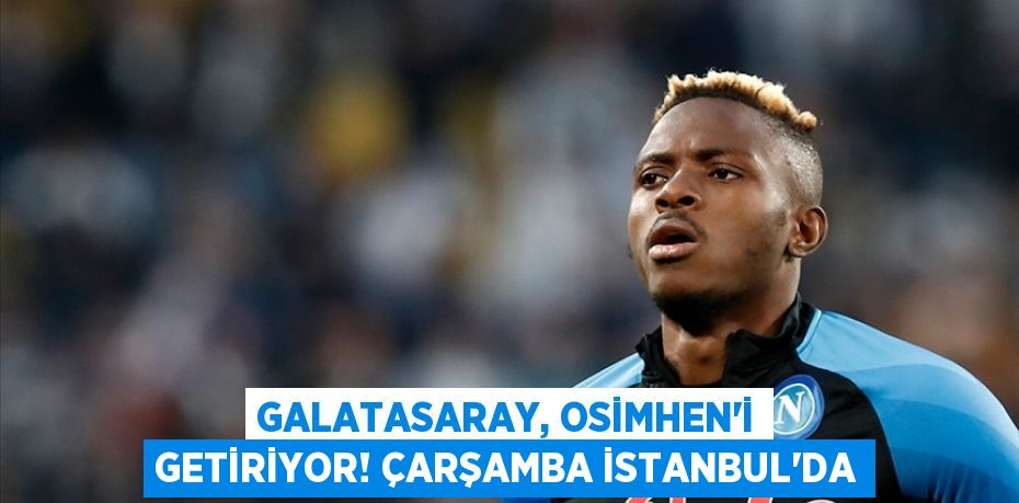 Galatasaray, Osimhen’i Getiriyor! Çarşamba İstanbul’da