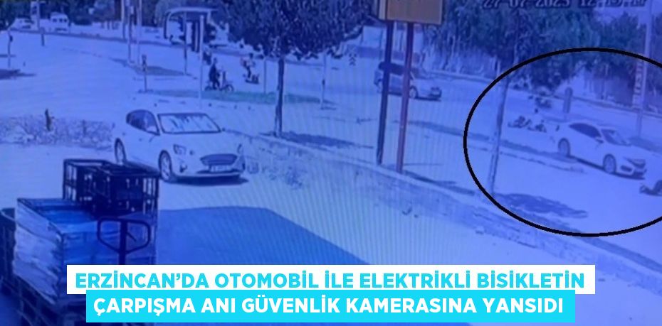 ERZİNCAN’DA OTOMOBİL İLE ELEKTRİKLİ BİSİKLETİN ÇARPIŞMA ANI GÜVENLİK KAMERASINA YANSIDI