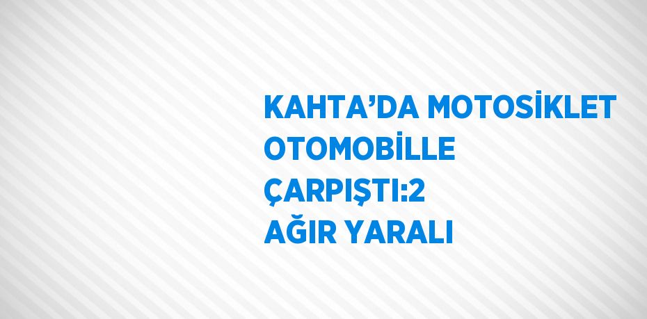 KAHTA’DA MOTOSİKLET OTOMOBİLLE ÇARPIŞTI:2 AĞIR YARALI