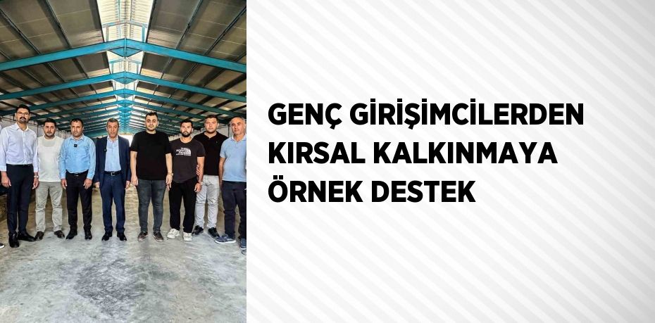 GENÇ GİRİŞİMCİLERDEN KIRSAL KALKINMAYA ÖRNEK DESTEK