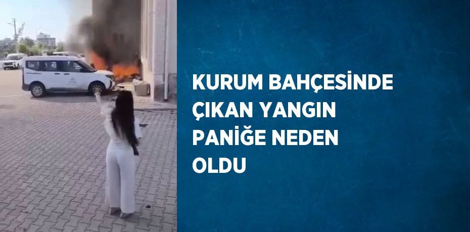 KURUM BAHÇESİNDE ÇIKAN YANGIN PANİĞE NEDEN OLDU