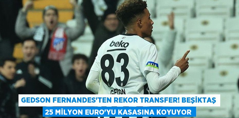 Gedson Fernandes'ten Rekor Transfer! Beşiktaş 25 Milyon Euro'yu Kasasına Koyuyor