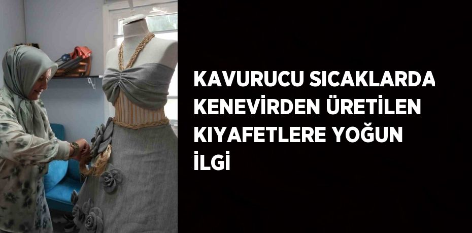 KAVURUCU SICAKLARDA KENEVİRDEN ÜRETİLEN KIYAFETLERE YOĞUN İLGİ