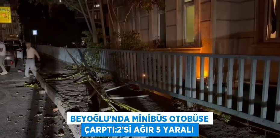 BEYOĞLU’NDA MİNİBÜS OTOBÜSE ÇARPTI:2’Sİ AĞIR 5 YARALI
