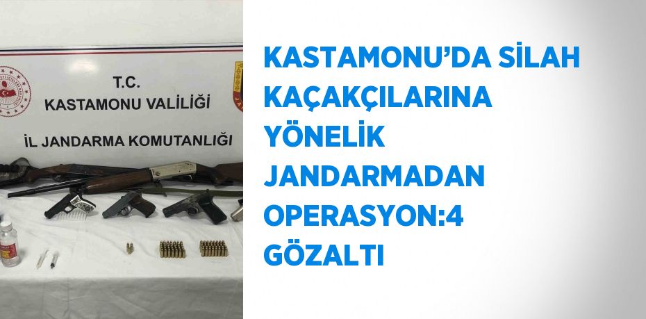 KASTAMONU’DA SİLAH KAÇAKÇILARINA YÖNELİK JANDARMADAN OPERASYON:4 GÖZALTI
