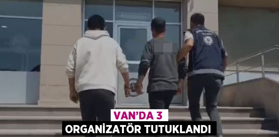 VAN’DA 3 ORGANİZATÖR TUTUKLANDI