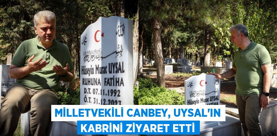 Milletvekili Canbey, Uysal’ın kabrini ziyaret etti