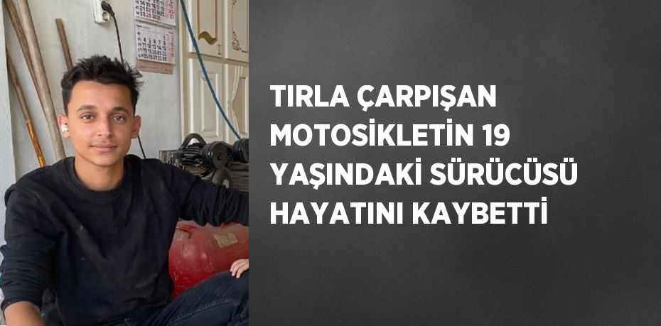 TIRLA ÇARPIŞAN MOTOSİKLETİN 19 YAŞINDAKİ SÜRÜCÜSÜ HAYATINI KAYBETTİ