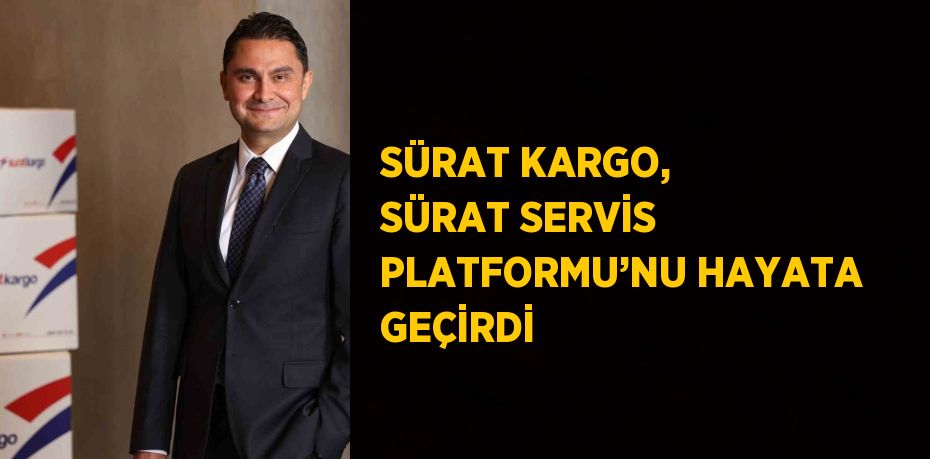 SÜRAT KARGO, SÜRAT SERVİS PLATFORMU’NU HAYATA GEÇİRDİ