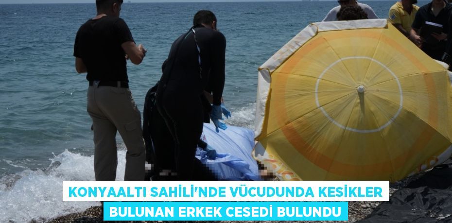 Konyaaltı Sahili’nde vücudunda kesikler bulunan erkek cesedi bulundu