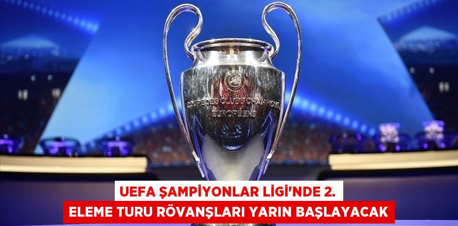UEFA Şampiyonlar Ligi'nde 2. eleme turu rövanşları yarın başlayacak