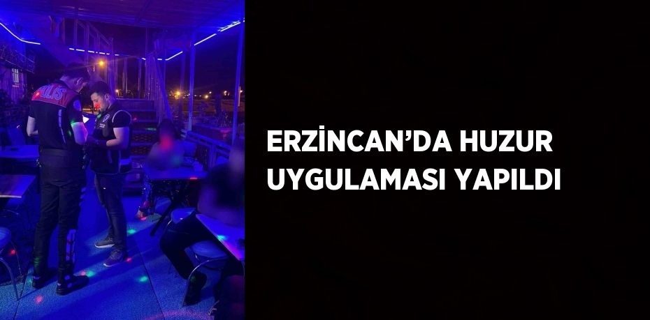 ERZİNCAN’DA HUZUR UYGULAMASI YAPILDI