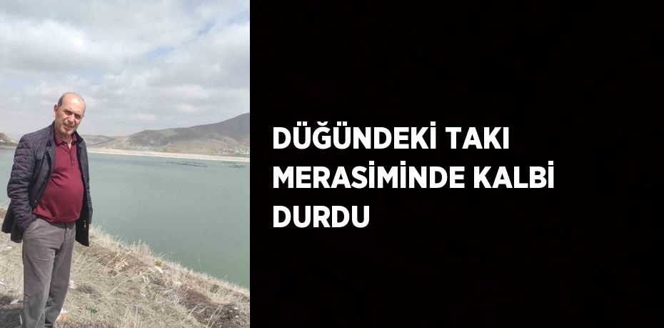 DÜĞÜNDEKİ TAKI MERASİMİNDE KALBİ DURDU