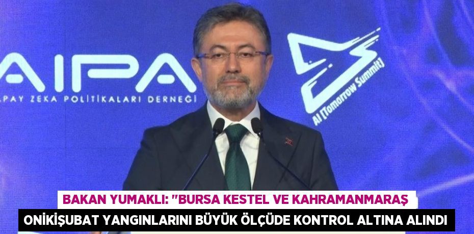 Bakan Yumaklı: "Bursa Kestel ve Kahramanmaraş Onikişubat yangınlarını büyük ölçüde kontrol altına alındı
