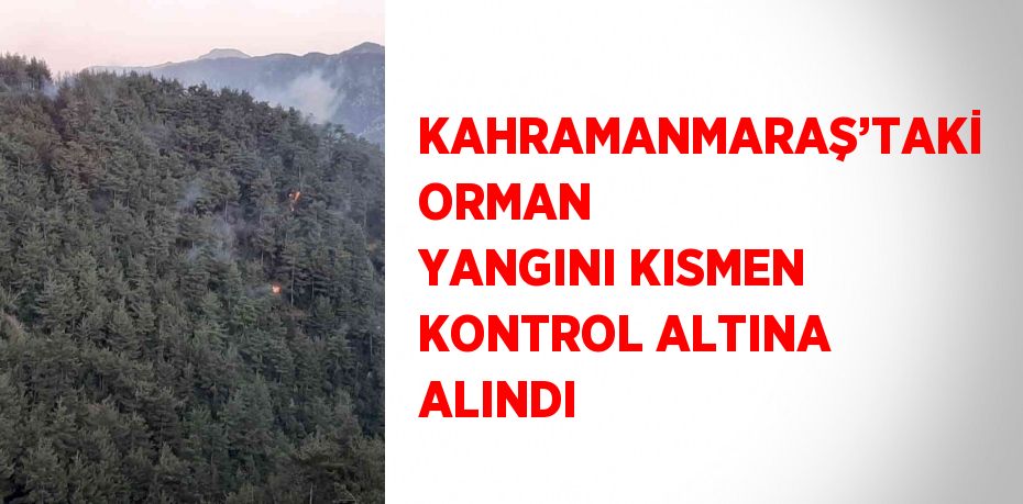 KAHRAMANMARAŞ’TAKİ ORMAN YANGINI KISMEN KONTROL ALTINA ALINDI