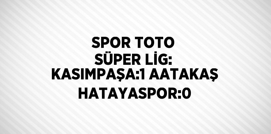 SPOR TOTO SÜPER LİG: KASIMPAŞA:1 AATAKAŞ HATAYASPOR:0