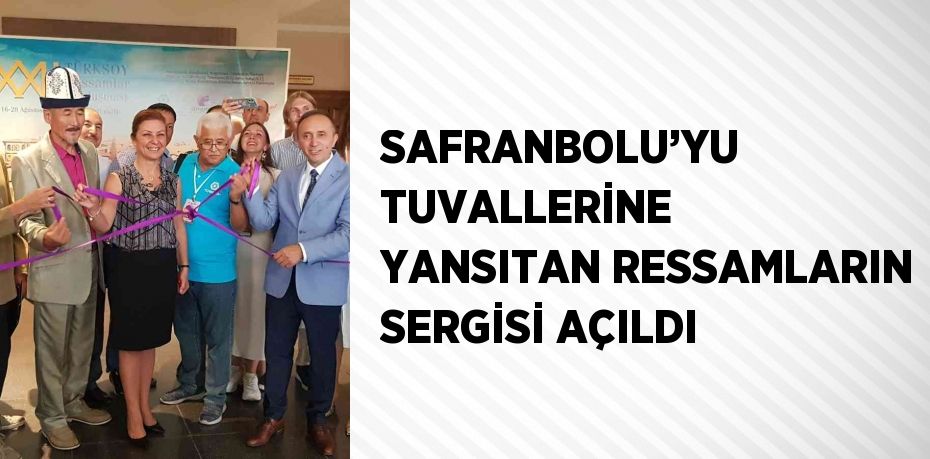 SAFRANBOLU’YU TUVALLERİNE YANSITAN RESSAMLARIN SERGİSİ AÇILDI