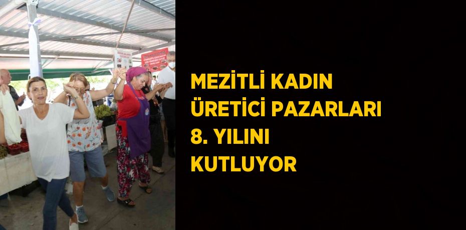 MEZİTLİ KADIN ÜRETİCİ PAZARLARI 8. YILINI KUTLUYOR