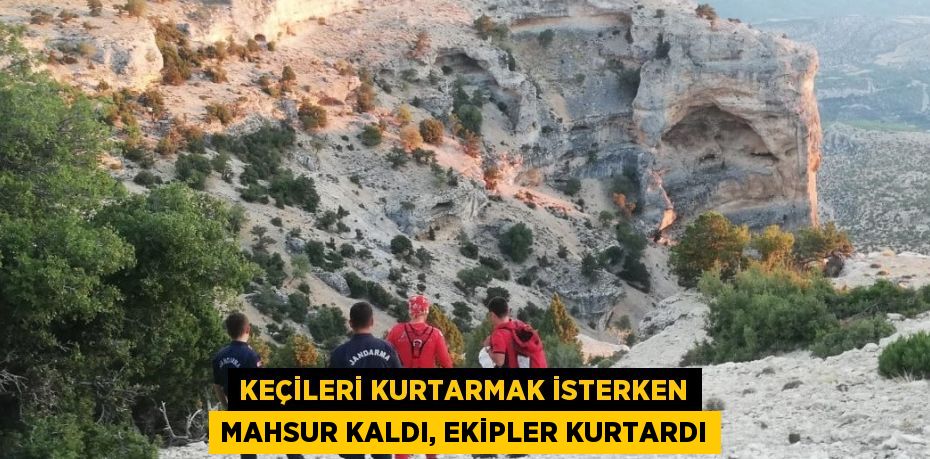 KEÇİLERİ KURTARMAK İSTERKEN MAHSUR KALDI, EKİPLER KURTARDI