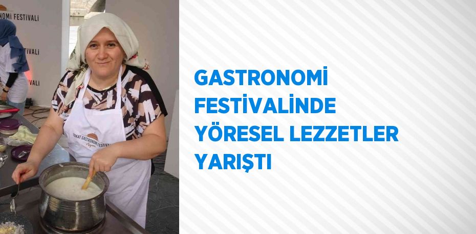 GASTRONOMİ FESTİVALİNDE YÖRESEL LEZZETLER YARIŞTI