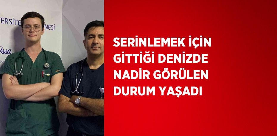 SERİNLEMEK İÇİN GİTTİĞİ DENİZDE NADİR GÖRÜLEN DURUM YAŞADI