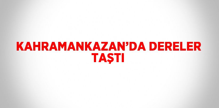 KAHRAMANKAZAN’DA DERELER TAŞTI