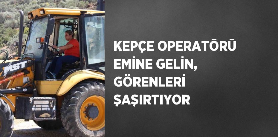 KEPÇE OPERATÖRÜ EMİNE GELİN, GÖRENLERİ ŞAŞIRTIYOR