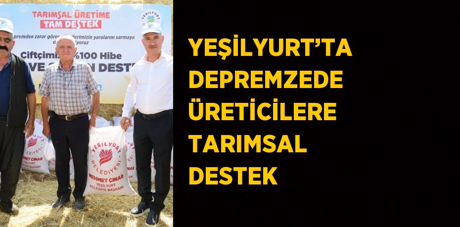 YEŞİLYURT’TA DEPREMZEDE ÜRETİCİLERE TARIMSAL DESTEK