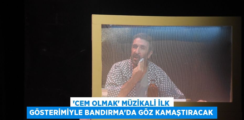 “CEM OLMAK” MÜZİKALİ İLK GÖSTERİMİYLE BANDIRMA’DA GÖZ KAMAŞTIRACAK