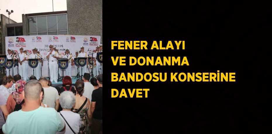 FENER ALAYI VE DONANMA BANDOSU KONSERİNE DAVET