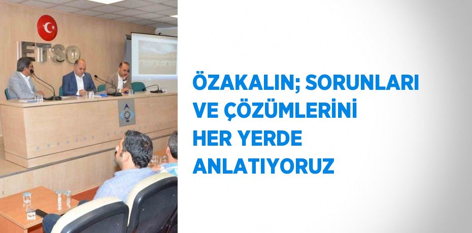 ÖZAKALIN; SORUNLARI VE ÇÖZÜMLERİNİ HER YERDE ANLATIYORUZ