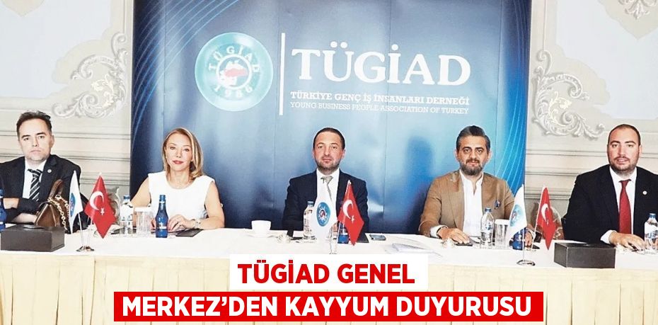 TÜGİAD GENEL MERKEZ’DEN KAYYUM DUYURUSU