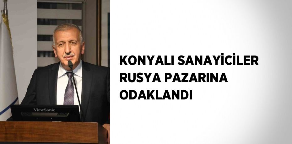 KONYALI SANAYİCİLER RUSYA PAZARINA ODAKLANDI