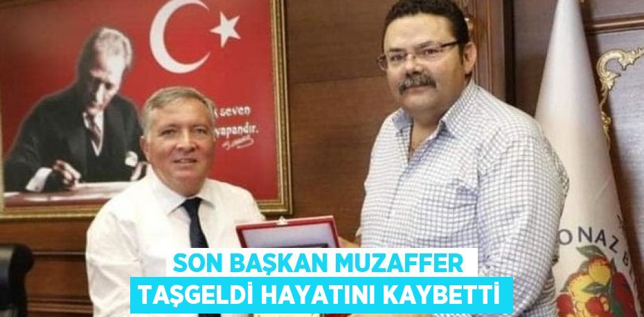 SON BAŞKAN MUZAFFER TAŞGELDİ HAYATINI KAYBETTİ