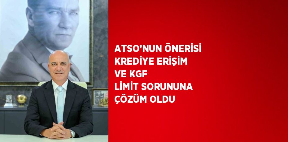 ATSO’NUN ÖNERİSİ KREDİYE ERİŞİM VE KGF LİMİT SORUNUNA ÇÖZÜM OLDU